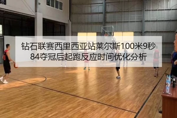 钻石联赛西里西亚站莱尔斯100米9秒84夺冠后起跑反应时间优化分析